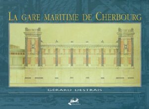 La gare maritime de Cherbourg : chef-d'oeuvre de l'architecture Art déco des années 1930. de Gérard DESTRAIS