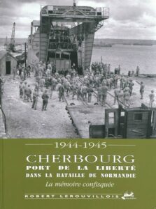 Cherbourg, port de la liberté dans la bataille de Normandie : la mémoire confisquée de Robert LEROUVILLOIS