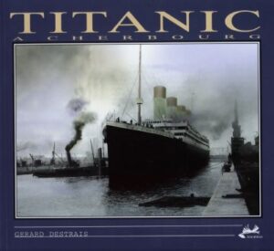 Le Titanic à Cherbourg : 10 avril 1912 de Gérard DESTRAIS